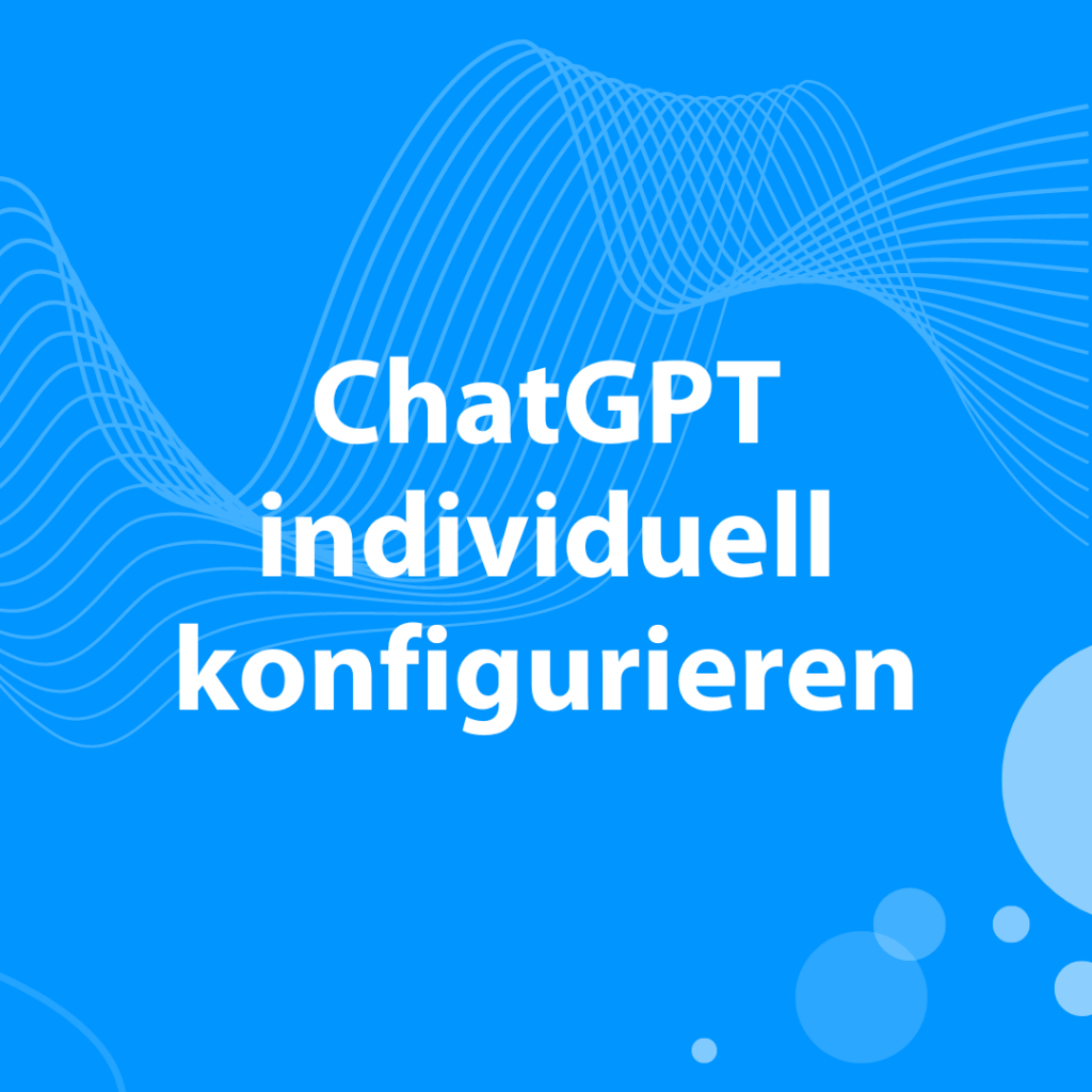 ChatGPT individuell konfigurieren - so einfach gehts