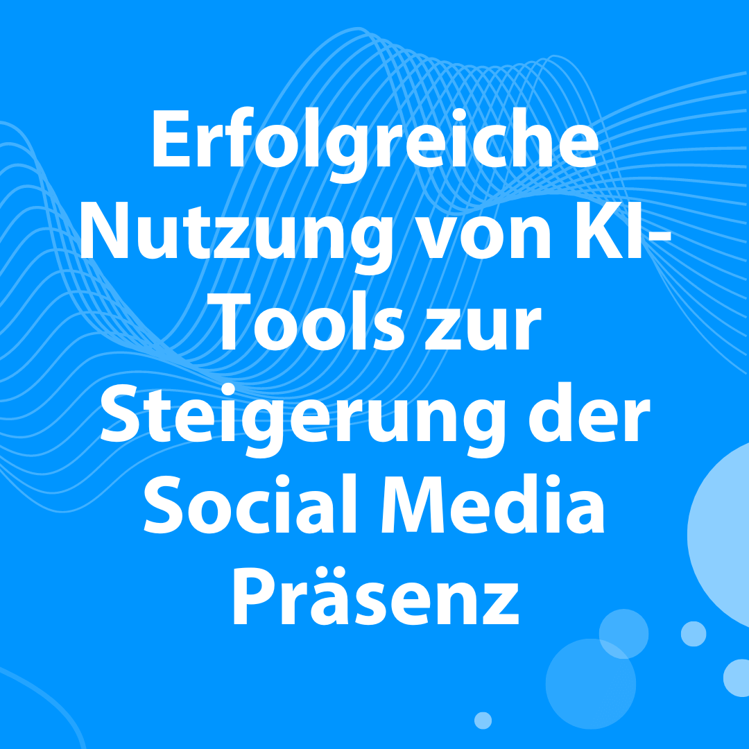 Erfolgreiche Nutzung von KI-Tools zur Steigerung der Social Media Präsenz