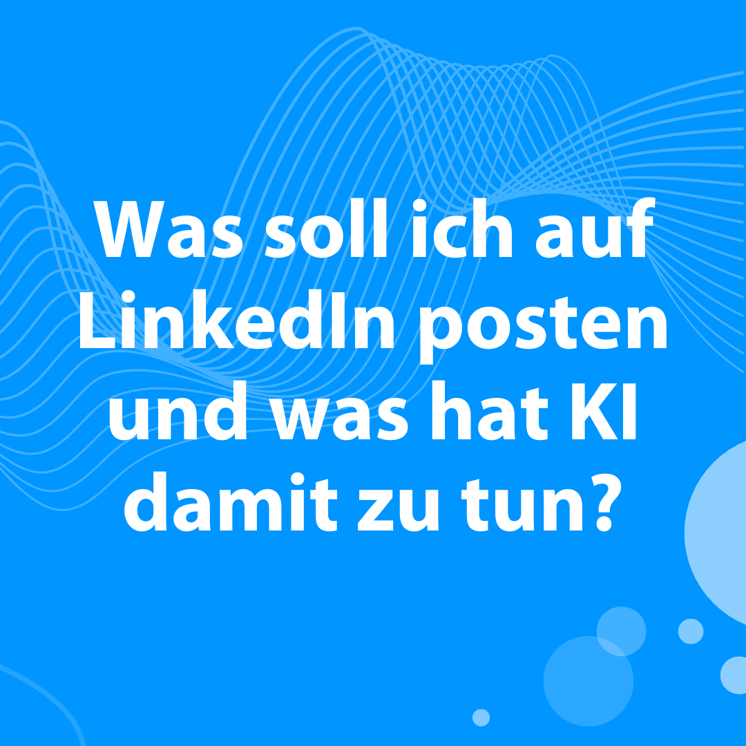 Was soll ich auf LinkedIn posten und was hat Künstliche Intelligenz damit zu tun