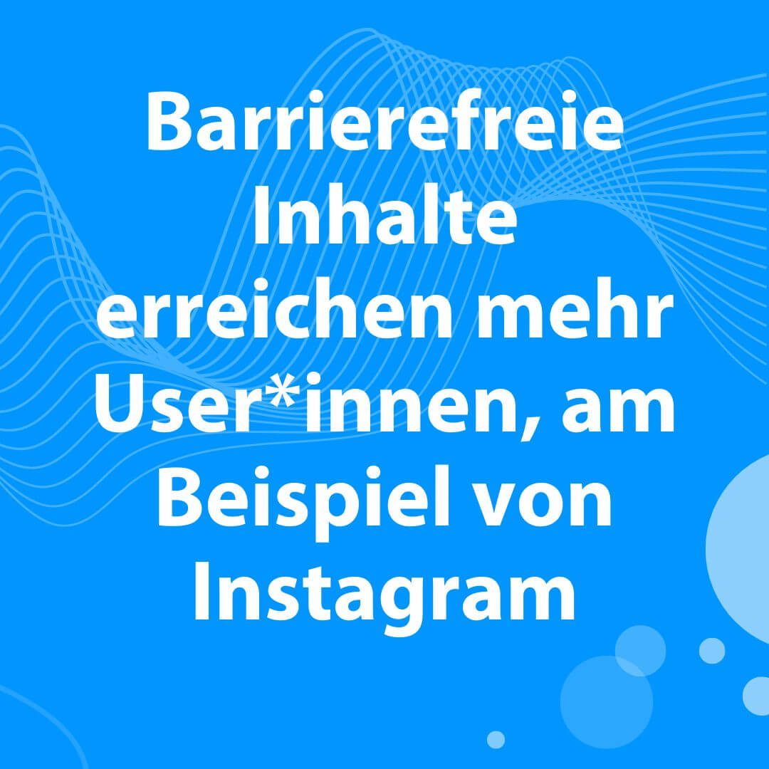 Barrierefreie Inhalte erreichen mehr User*innen, am Beispiel von Instagram