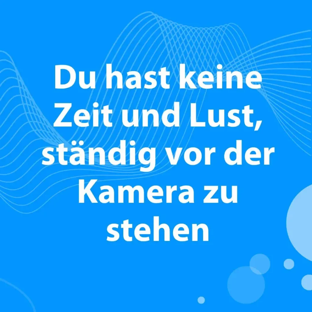 Du hast keine Zeit und Lust, ständig vor der Kamera zu stehen