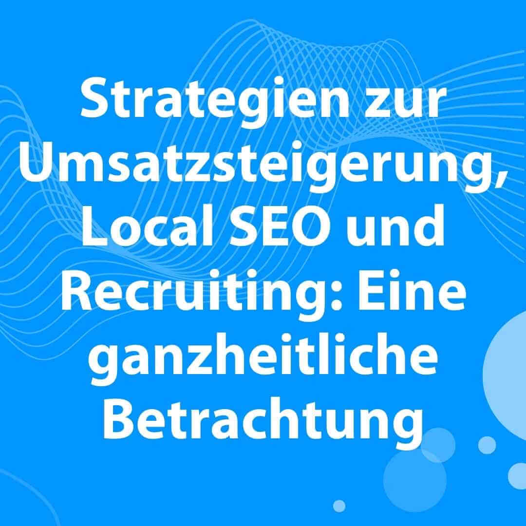 Blog Strategien zur Umsatzsteigerung, Local SEO und Recruiting: Eine ganzheitliche Betrachtung